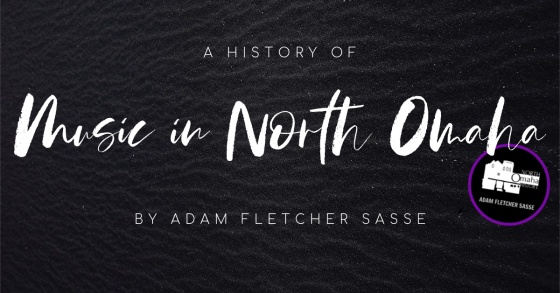This is a history of the music of North Omaha, by Adam Fletcher Sasse for NorthOmahaHistory.com